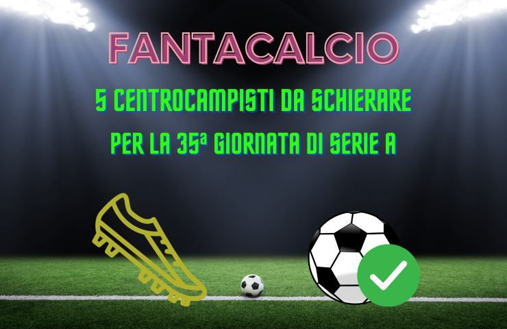 Fantacalcio 5 centrocampisti da schierare 35a giornata di Serie A