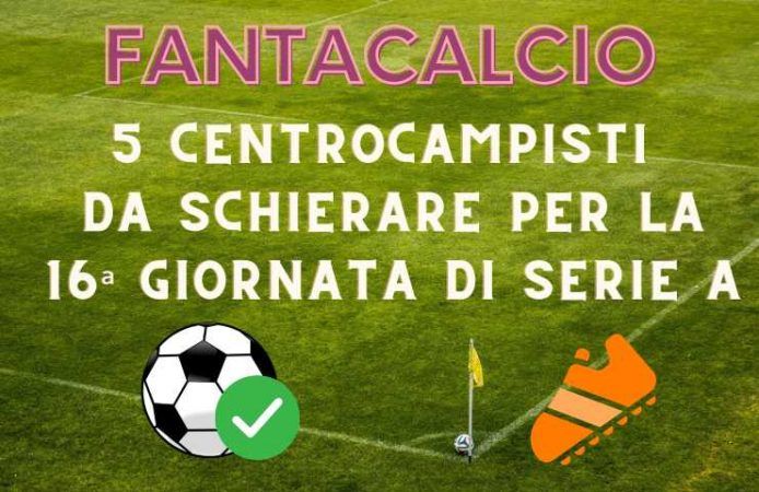 fantacalcio centrocampisti 16a serie a